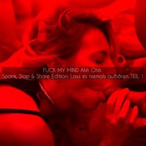 Fuck My Mind – Spank, Slap & Share Edition: Lass es niemals aufhören, Teil 1