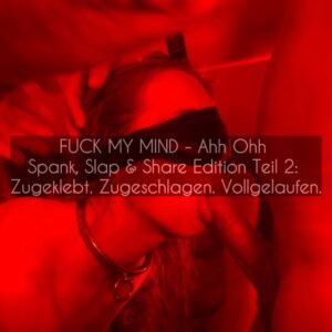 Fuck My Mind – Spank, Slap & Share Edition Teil 2: Zugeklebt. Zugeschlagen. Vollgelaufen.